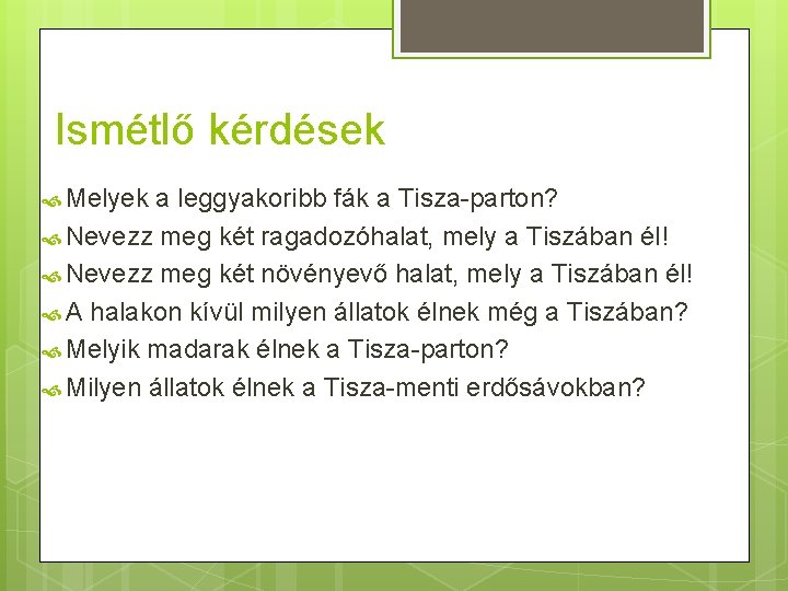 Ismétlő kérdések Melyek a leggyakoribb fák a Tisza-parton? Nevezz meg két ragadozóhalat, mely a