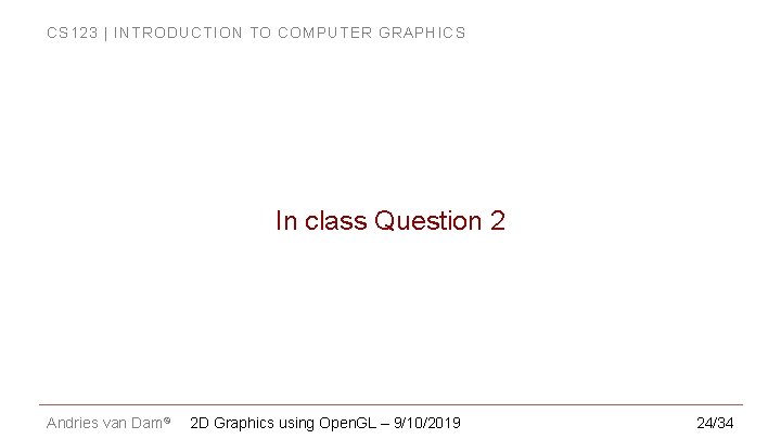 CS 123 | INTRODUCTION TO COMPUTER GRAPHICS In class Question 2 Andries van Dam©