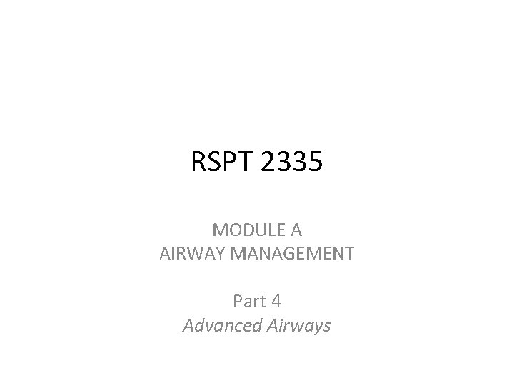 RSPT 2335 MODULE A AIRWAY MANAGEMENT Part 4 Advanced Airways 