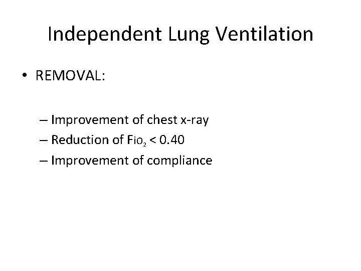 Independent Lung Ventilation • REMOVAL: – Improvement of chest x-ray – Reduction of Fi.