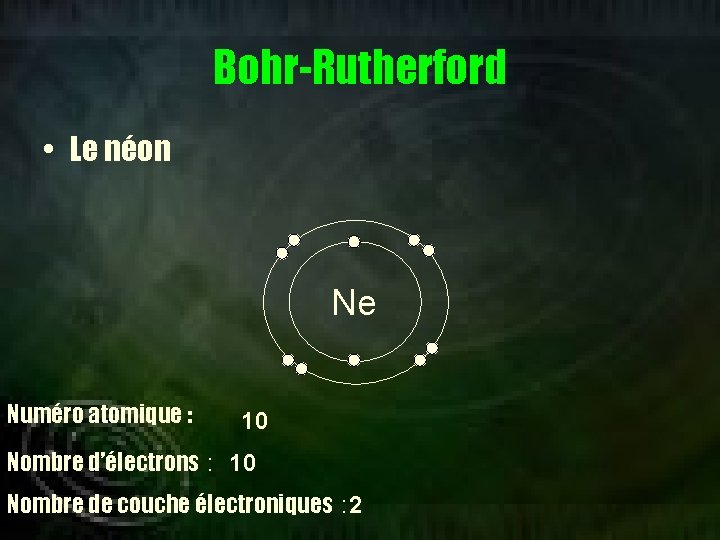 Bohr-Rutherford • Le néon Ne Numéro atomique : 10 Nombre d’électrons : 10 Nombre