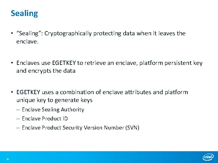 Sealing • “Sealing”: Cryptographically protecting data when it leaves the enclave. • Enclaves use Sealing • “Sealing”: Cryptographically protecting data when it leaves the enclave. • Enclaves use