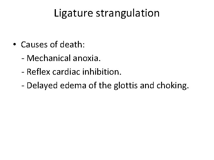 Ligature strangulation • Causes of death: - Mechanical anoxia. - Reflex cardiac inhibition. -