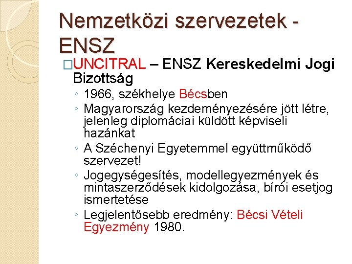 Nemzetközi szervezetek ENSZ �UNCITRAL Bizottság – ENSZ Kereskedelmi Jogi ◦ 1966, székhelye Bécsben ◦