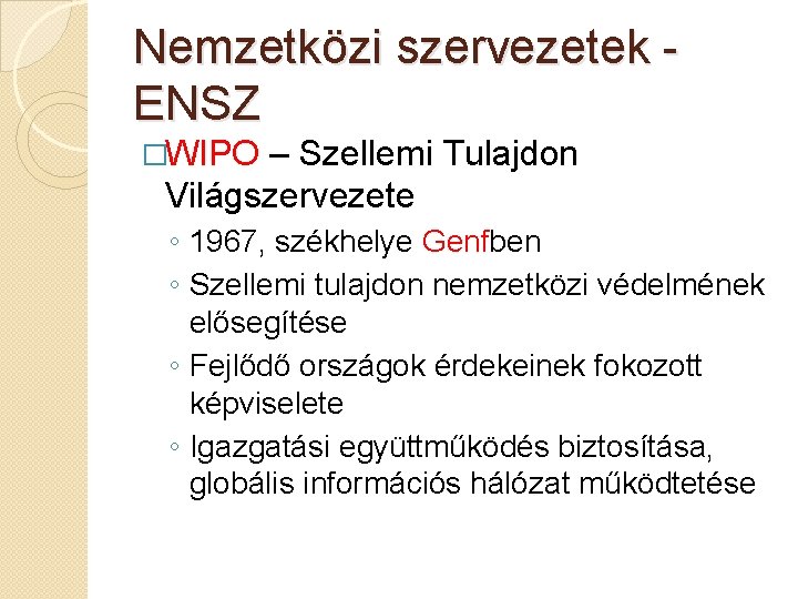 Nemzetközi szervezetek ENSZ �WIPO – Szellemi Tulajdon Világszervezete ◦ 1967, székhelye Genfben ◦ Szellemi