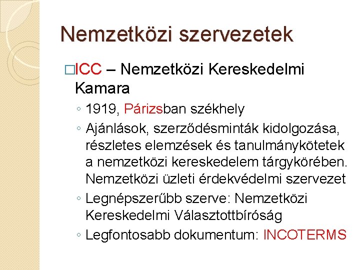 Nemzetközi szervezetek �ICC – Nemzetközi Kereskedelmi Kamara ◦ 1919, Párizsban székhely ◦ Ajánlások, szerződésminták