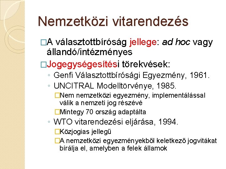 Nemzetközi vitarendezés �A választottbíróság jellege: ad hoc vagy állandó/intézményes �Jogegységesítési törekvések: ◦ Genfi Választottbírósági