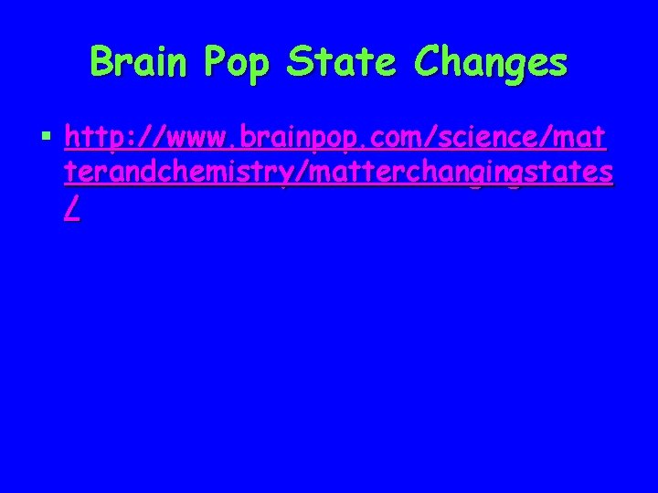 Brain Pop State Changes § http: //www. brainpop. com/science/mat terandchemistry/matterchangingstates / 