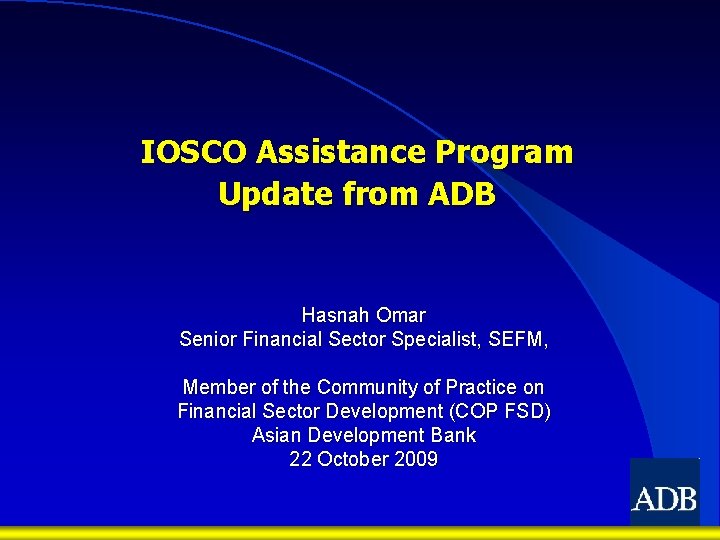 IOSCO Assistance Program Update from ADB Hasnah Omar Senior Financial Sector Specialist, SEFM, Member