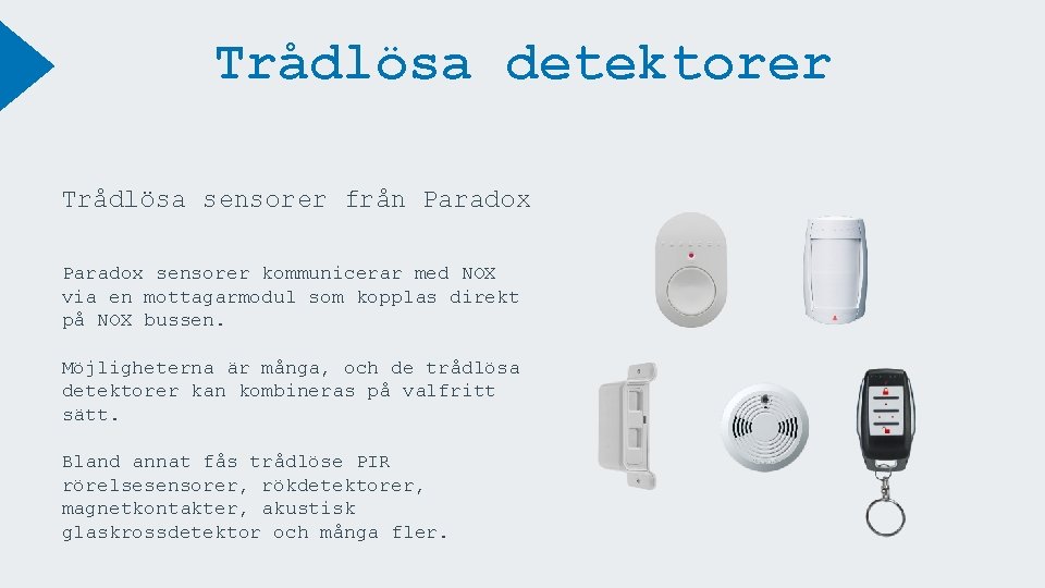 Trådlösa detektorer Trådlösa sensorer från Paradox sensorer kommunicerar med NOX via en mottagarmodul som