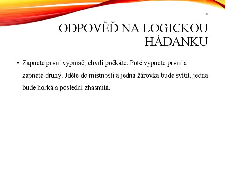 6 ODPOVĚĎ NA LOGICKOU HÁDANKU • Zapnete první vypínač, chvíli počkáte. Poté vypnete první 6 ODPOVĚĎ NA LOGICKOU HÁDANKU • Zapnete první vypínač, chvíli počkáte. Poté vypnete první