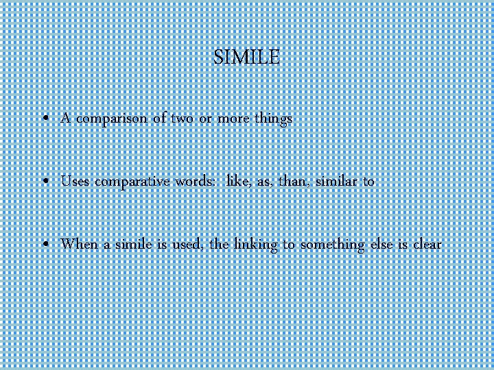 SIMILE • A comparison of two or more things • Uses comparative words: like,