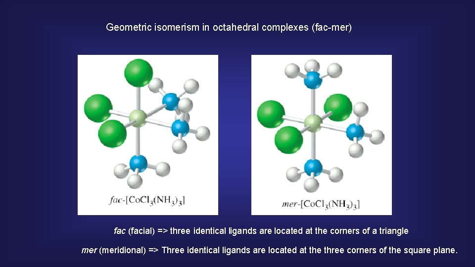 Geometric isomerism in octahedral complexes (fac-mer) fac (facial) => three identical ligands are located