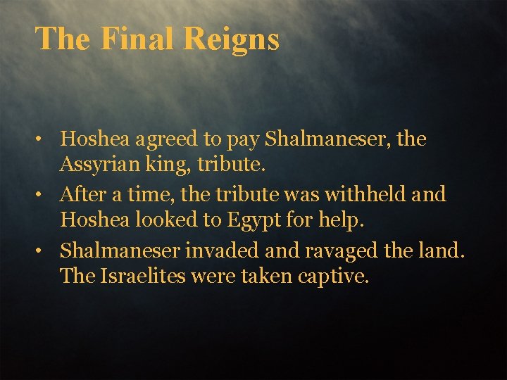 The Final Reigns • Hoshea agreed to pay Shalmaneser, the Assyrian king, tribute. •