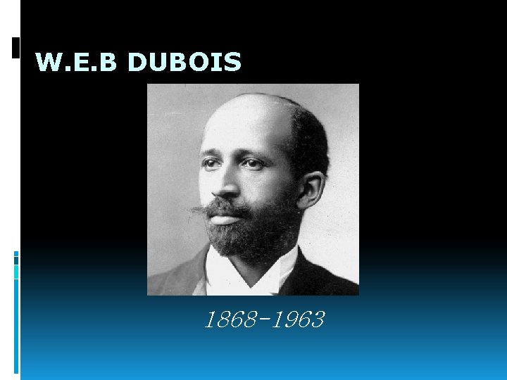 W. E. B DUBOIS 1868 -1963 