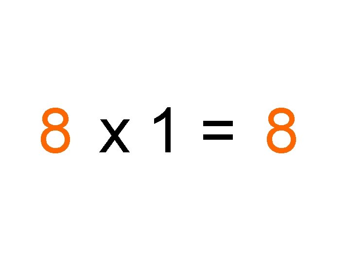 8 x 1= 8 
