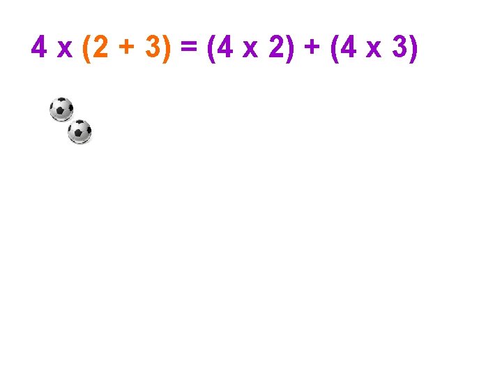 4 x (2 + 3) = (4 x 2) + (4 x 3) 