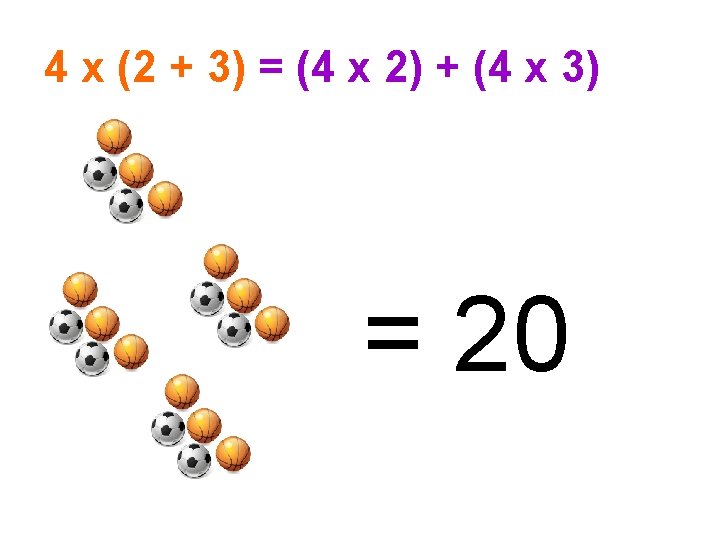 4 x (2 + 3) = (4 x 2) + (4 x 3) =