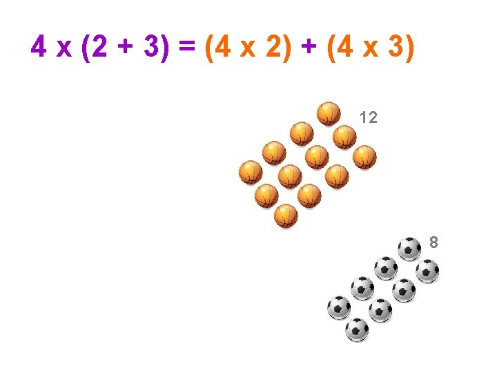 4 x (2 + 3) = (4 x 2) + (4 x 3) 12