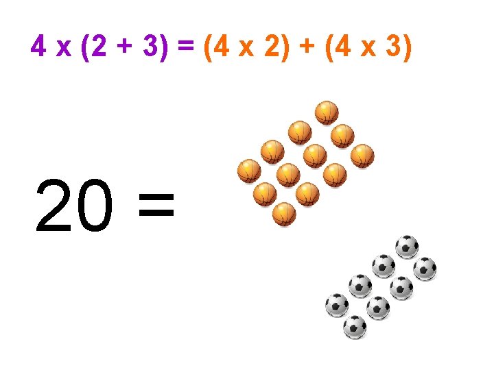 4 x (2 + 3) = (4 x 2) + (4 x 3) 20
