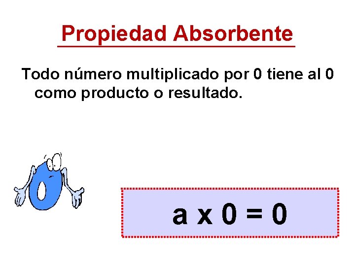 Propiedad Absorbente Todo número multiplicado por 0 tiene al 0 como producto o resultado.