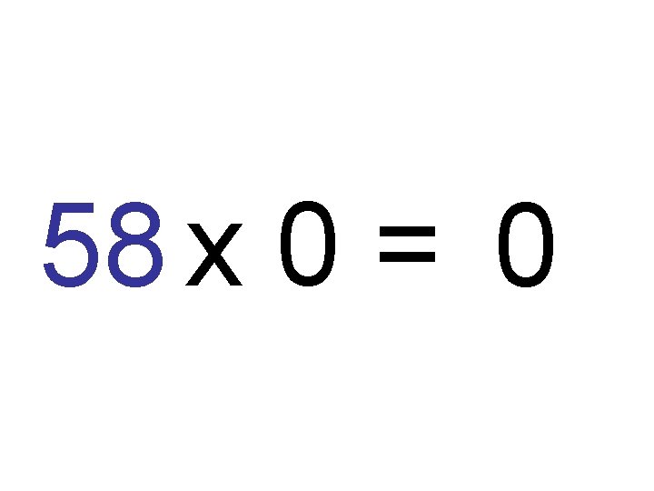 58 x 0 = 0 