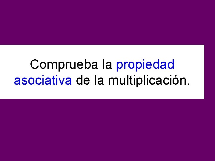 Comprueba la propiedad asociativa de la multiplicación. 