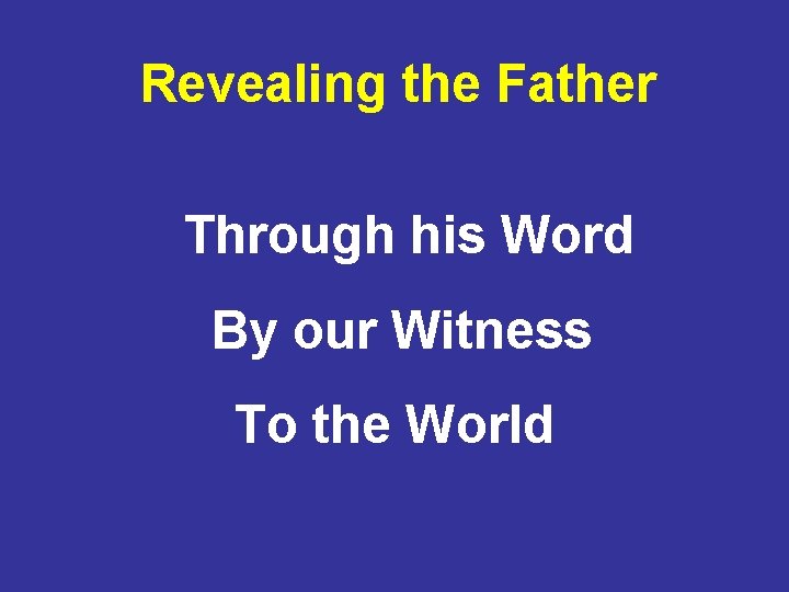 Revealing the Father Through his Word By our Witness To the World 