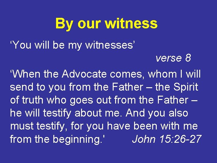 By our witness ‘You will be my witnesses’ verse 8 ‘When the Advocate comes,