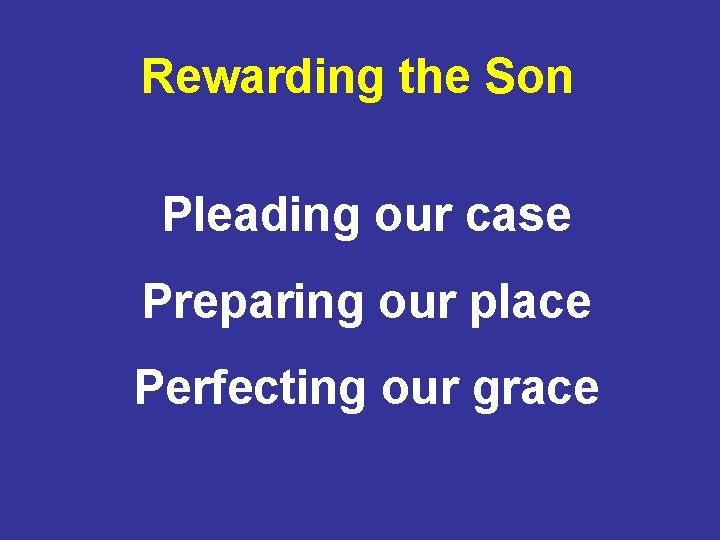 Rewarding the Son Pleading our case Preparing our place Perfecting our grace 