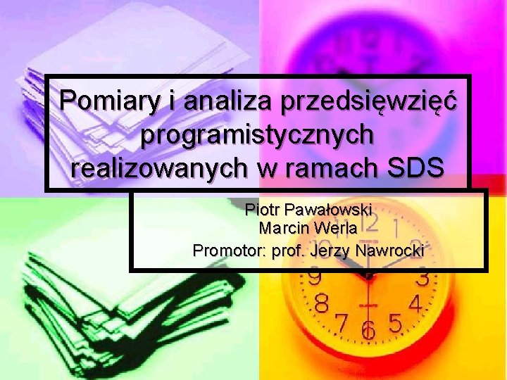 Pomiary i analiza przedsięwzięć programistycznych realizowanych w ramach SDS Piotr Pawałowski Marcin Werla Promotor: