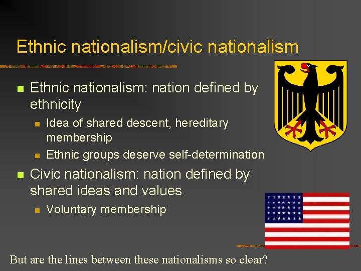 Ethnic nationalism/civic nationalism n Ethnic nationalism: nation defined by ethnicity n n n Idea