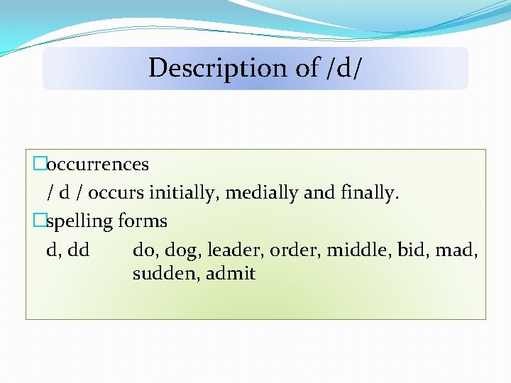 Description of /d/ �occurrences / d / occurs initially, medially and finally. �spelling forms