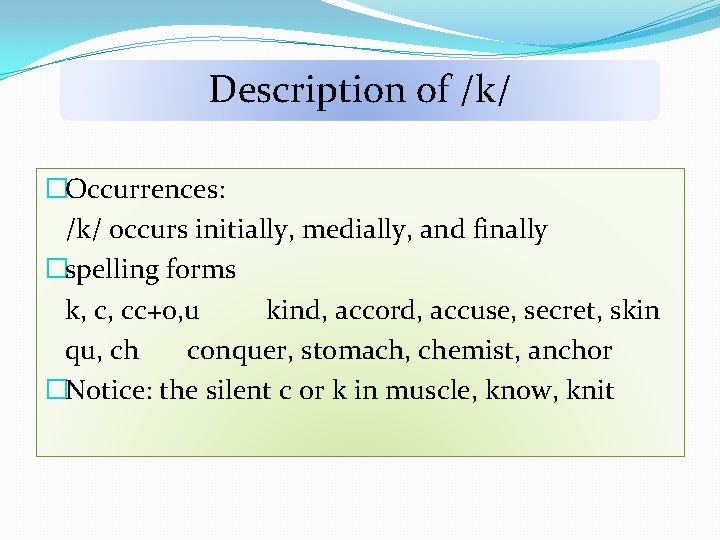 Description of /k/ �Occurrences: /k/ occurs initially, medially, and finally �spelling forms k, c,