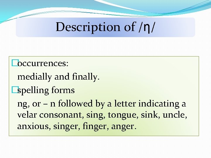 Description of /ƞ/ �occurrences: medially and finally. �spelling forms ng, or – n followed