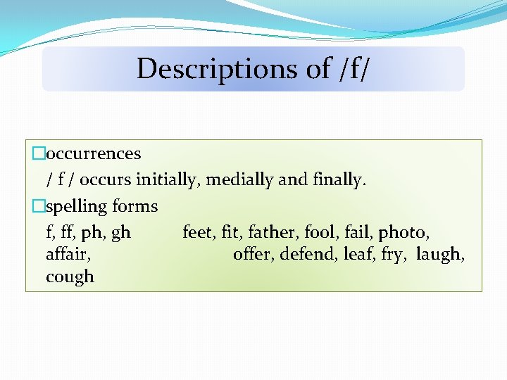 Descriptions of /f/ �occurrences / f / occurs initially, medially and finally. �spelling forms