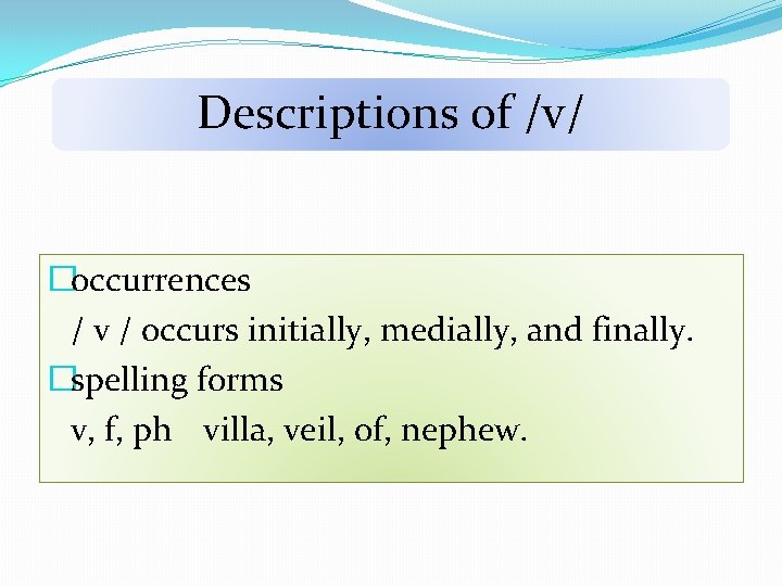Descriptions of /v/ �occurrences / v / occurs initially, medially, and finally. �spelling forms