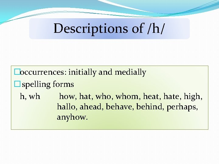 Descriptions of /h/ �occurrences: initially and medially � spelling forms h, wh how, hat,