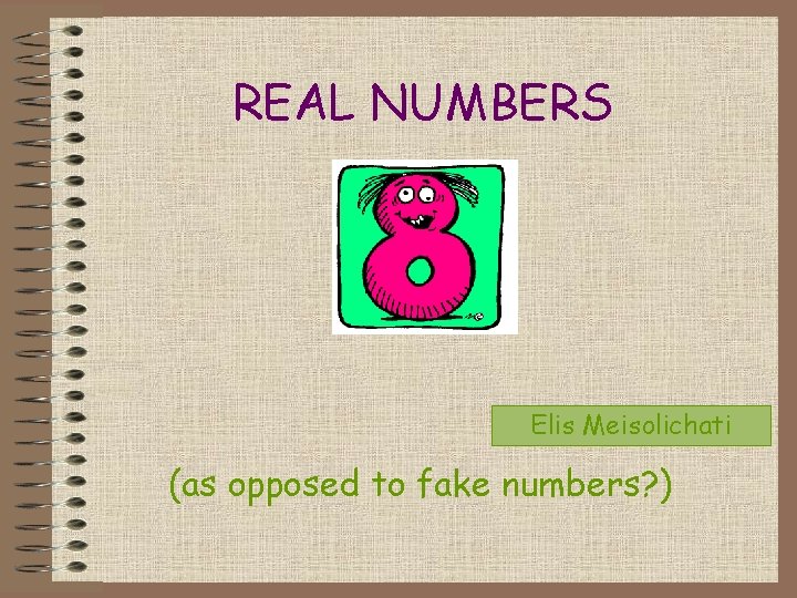 REAL NUMBERS Elis Meisolichati (as opposed to fake numbers? ) 