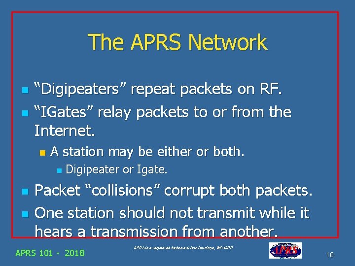 The APRS Network n n “Digipeaters” repeat packets on RF. “IGates” relay packets to