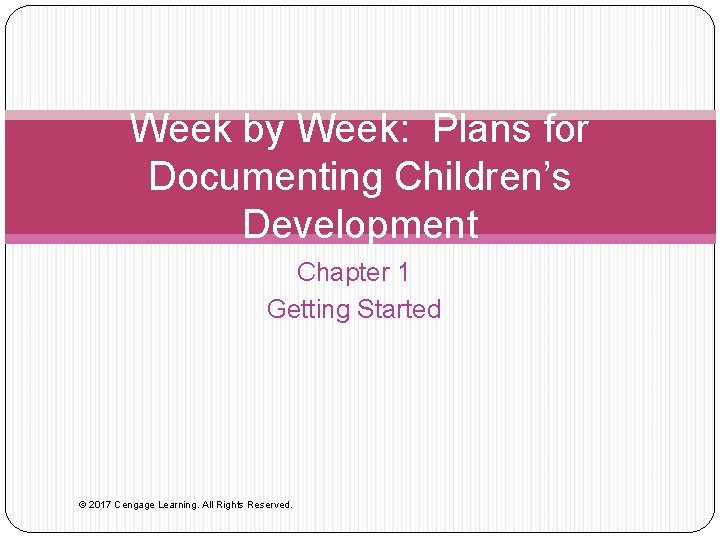 Week by Week: Plans for Documenting Children’s Development Chapter 1 Getting Started © 2017