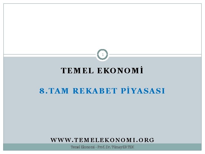 1 TEMEL EKONOMİ 8. TAM REKABET PİYASASI WWW. TEMELEKONOMI. ORG Temel Ekonomi - Prof.