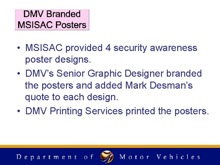 • MSISAC provided 4 security awareness poster designs. • DMV’s Senior Graphic Designer • MSISAC provided 4 security awareness poster designs. • DMV’s Senior Graphic Designer