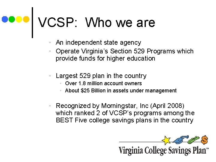VCSP: Who we are • An independent state agency • Operate Virginia’s Section 529 VCSP: Who we are • An independent state agency • Operate Virginia’s Section 529