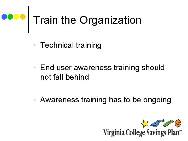Train the Organization • Technical training • End user awareness training should not fall Train the Organization • Technical training • End user awareness training should not fall