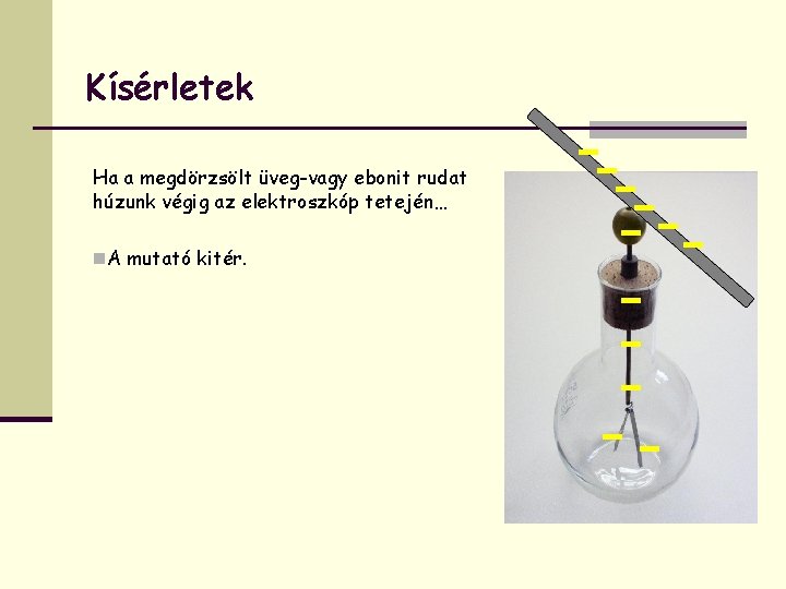 Kísérletek Ha a megdörzsölt üveg-vagy ebonit rudat húzunk végig az elektroszkóp tetején… n. A