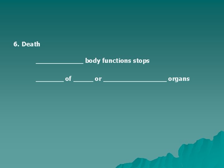6. Death ______ body functions stops _______ of _____ or ________ organs 