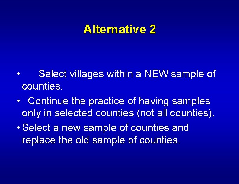 Alternative 2 • Select villages within a NEW sample of counties. • Continue the