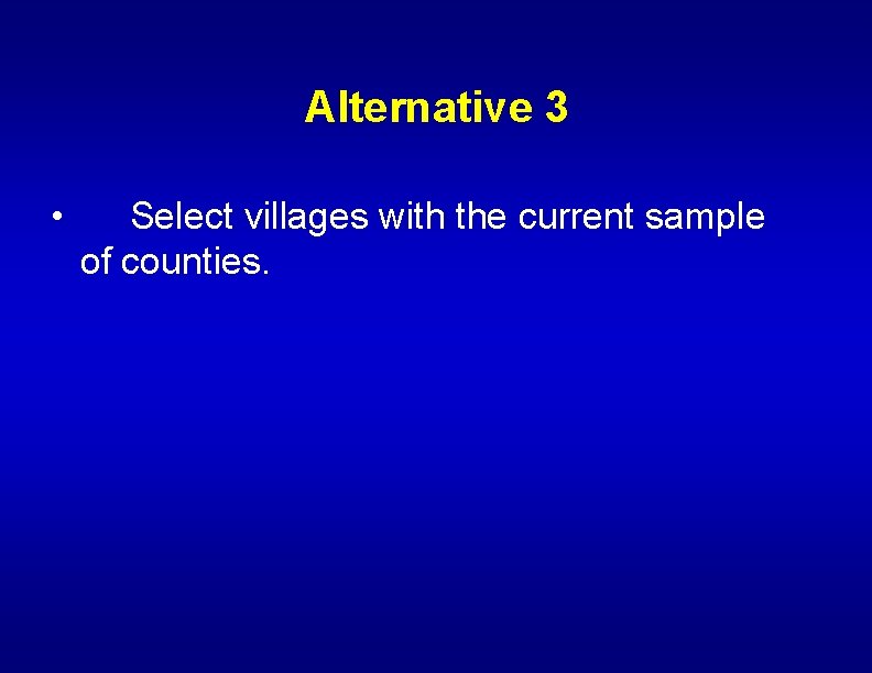 Alternative 3 • Select villages with the current sample of counties. 