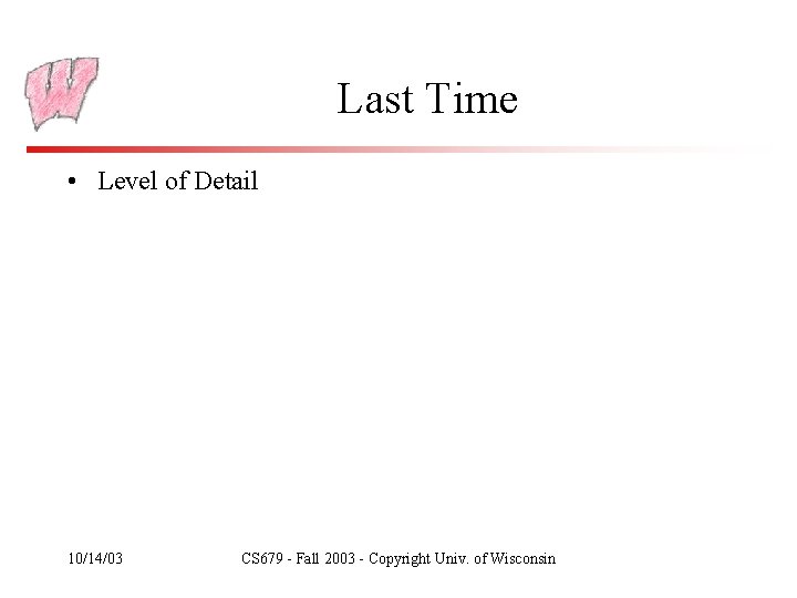 Last Time • Level of Detail 10/14/03 CS 679 - Fall 2003 - Copyright